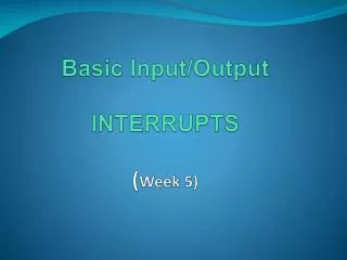 Basic Input/Output INTERRUPTS ( Week 5)