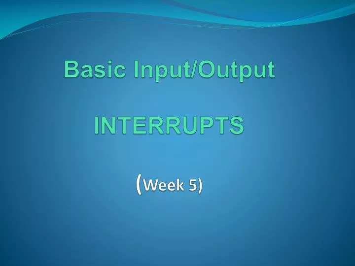 basic input output interrupts week 5