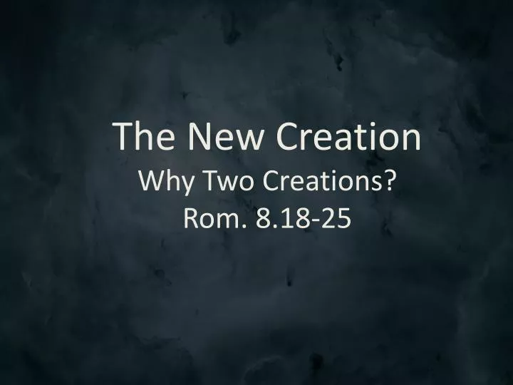 the new creation why two creations rom 8 18 25