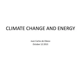 CLIMATE CHANGE AND ENERGY Juan Carlos de Obeso October 12 2013