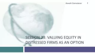 Session 23: Valuing Equity in Distressed Firms as an option