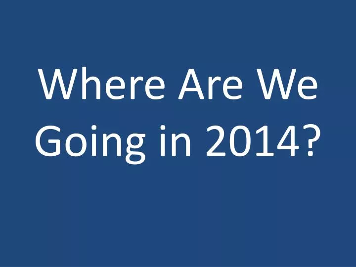 where are we going in 2014