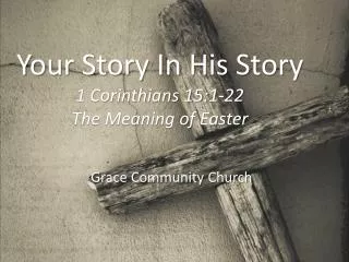 Your Story In His Story 1 Corinthians 15:1-22 The Meaning of Easter