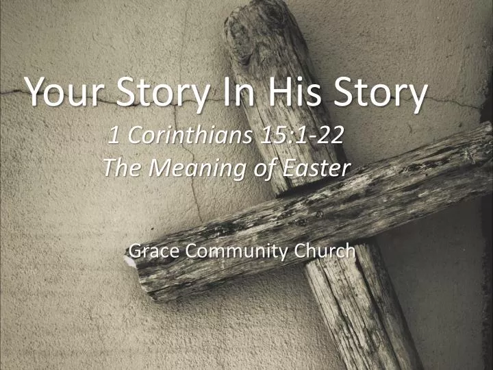 your story in his story 1 corinthians 15 1 22 the meaning of easter