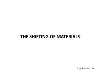 THE SHIFTING OF MATERIALS