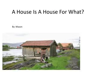 A House I s A H ouse F or W hat?