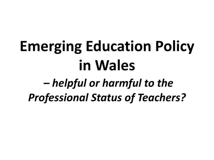 emerging education policy in wales helpful or harmful to the professional status of teachers