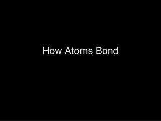 How Atoms Bond