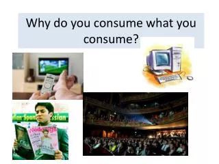 Why do you consume what you consume?