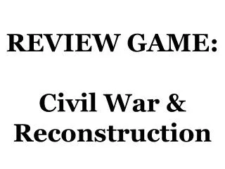 REVIEW GAME: Civil War &amp; Reconstruction