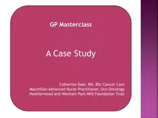 GP Masterclass A Case Study Catherine Dale, RN, BSc Cancer Care
