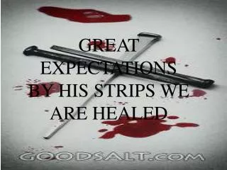 GREAT EXPECTATIONS BY HIS STRIPS WE ARE HEALED