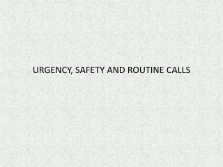 URGENCY, SAFETY AND ROUTINE CALLS