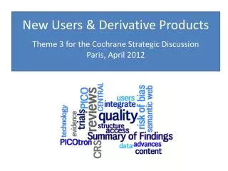 New Users &amp; Derivative Products Theme 3 for the Cochrane Strategic Discussion Paris, April 2012
