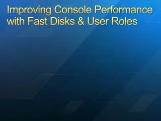 Improving Console Performance with Fast Disks &amp; User Roles