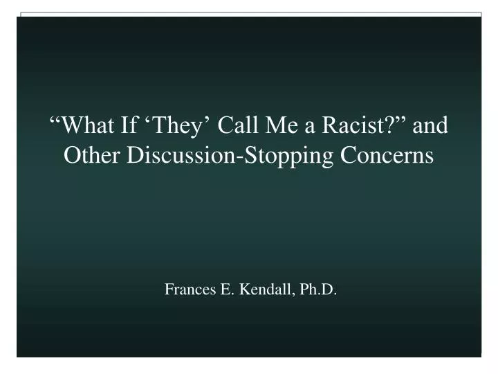 what if they call me a racist and other discussion stopping concerns frances e kendall ph d