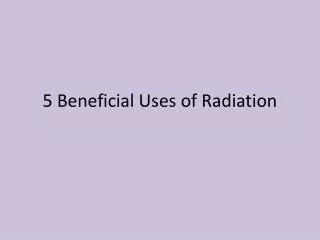 5 Beneficial Uses of Radiation