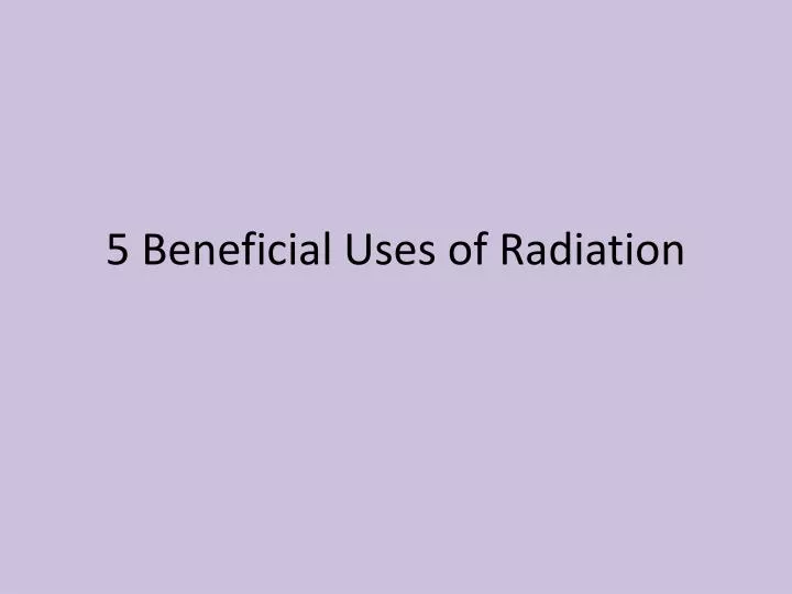 5 beneficial uses of radiation