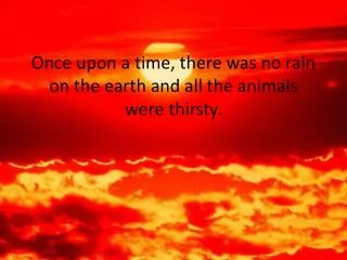 Once upon a time, there was no rain on the earth and all the animals were thirsty.