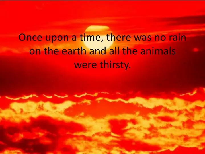 once upon a time there was no rain on the earth and all the animals were thirsty