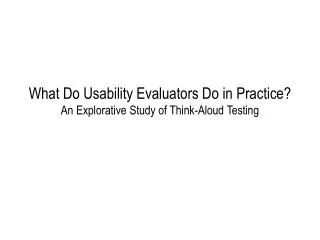 What Do Usability Evaluators Do in Practice ? An Explorative Study of Think-Aloud Testing