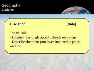Glaciation 			[ Date] Today I will: - Locate areas of g laciated u plands on a map