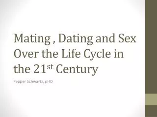 Mating , Dating and Sex Over the Life Cycle in the 21 st Century