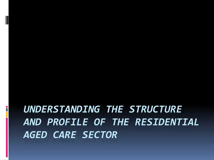 understanding the structure and profile of the residential aged care sector