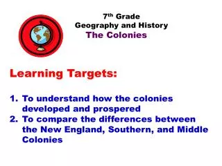 7 th Grade Geography and History The Colonies Learning Targets: