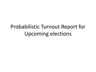 Probabilistic Turnout Report for Upcoming elections
