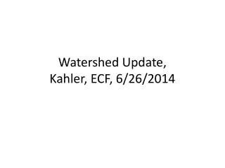Watershed Update, Kahler , ECF, 6/26/2014