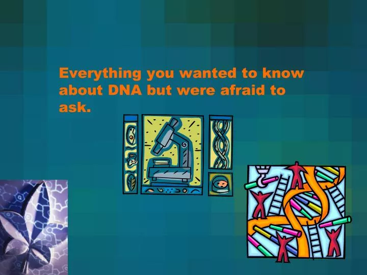 everything you wanted to know about dna but were afraid to ask