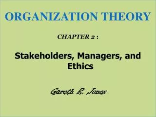 ORGANIZATION THEORY CHAPTER 2 : Stakeholders, Managers, and Ethics Gareth R. Jones