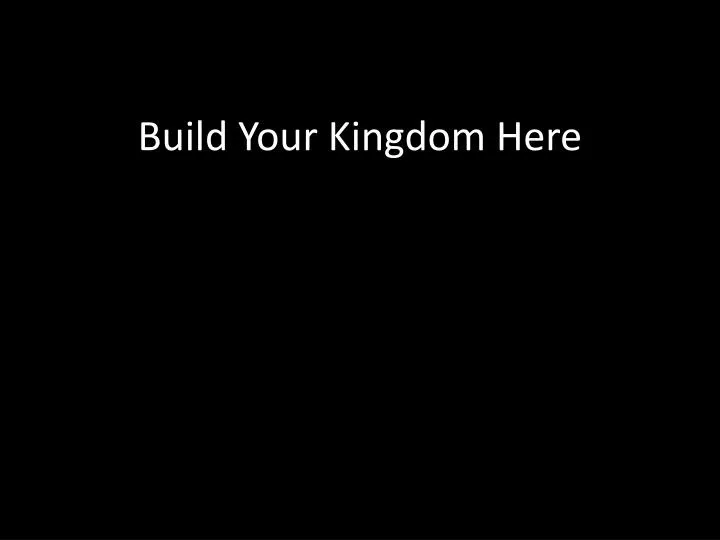 build your kingdom here