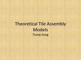 Theoretical Tile Assembly Models Tianqi Song