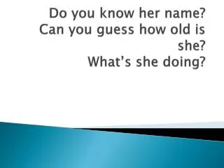 do you know her name can you guess how old is she what s she doing