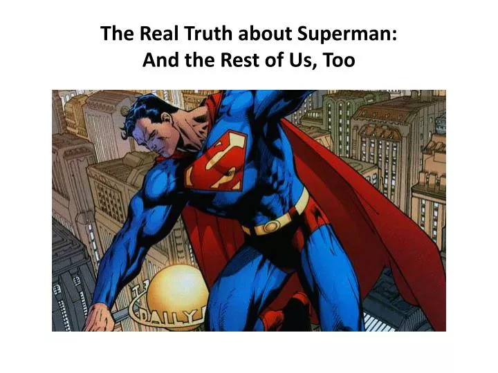 the real truth about superman and the rest of us too