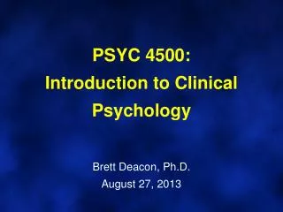 PSYC 4500: Introduction to Clinical Psychology Brett Deacon, Ph.D. August 27, 2013