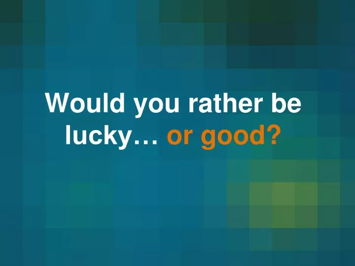would you rather be lucky or good