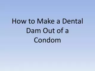 How t o M ake a Dental D am O ut of a Condom
