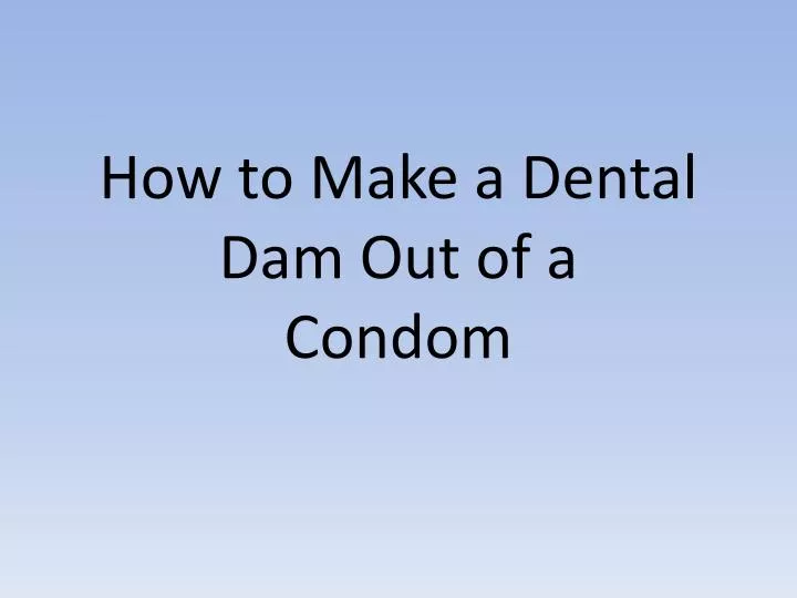 how t o m ake a dental d am o ut of a condom