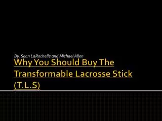 Why You S hould B uy T he Transformable Lacrosse Stick (T.L.S)