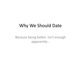 Why W e S hould Date