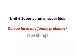 Unit 6 Super parents, super kids Do you have any family problems?