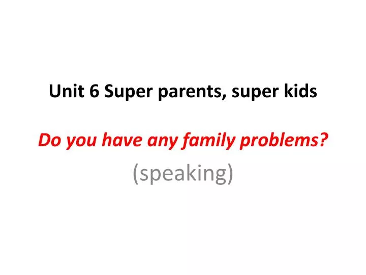 unit 6 super parents super kids do you have any family problems