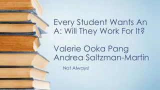 Every Student Wants An A: Will They Work For It? Valerie Ooka Pang Andrea Saltzman-Martin