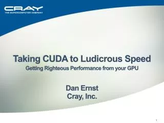 Taking CUDA to Ludicrous Speed Getting Righteous Performance from your GPU Dan Ernst Cray, Inc.