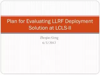 Plan for Evaluating LLRF Deployment Solution at LCLS-II