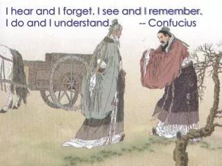 I hear and I forget. I see and I remember. I do and I understand. -- Confucius