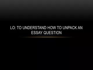 LO: To understand how to Unpack an essay question